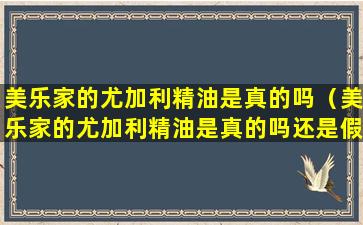 美乐家的尤加利精油是真的吗（美乐家的尤加利精油是真的吗还是假的）