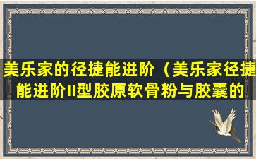 美乐家的径捷能进阶（美乐家径捷能进阶II型胶原软骨粉与胶囊的区别）