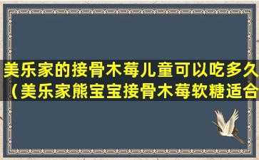 美乐家的接骨木莓儿童可以吃多久（美乐家熊宝宝接骨木莓软糖适合多大孩子吃）