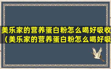 美乐家的营养蛋白粉怎么喝好吸收（美乐家的营养蛋白粉怎么喝好吸收一点）