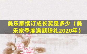 美乐家续订成长奖是多少（美乐家季度满额赠礼2020年）