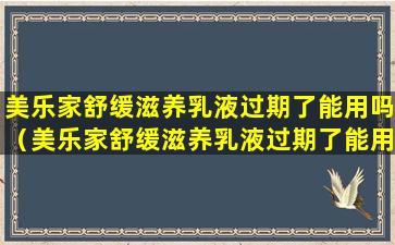 美乐家舒缓滋养乳液过期了能用吗（美乐家舒缓滋养乳液过期了能用吗有效果吗）