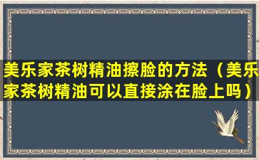 美乐家茶树精油擦脸的方法（美乐家茶树精油可以直接涂在脸上吗）