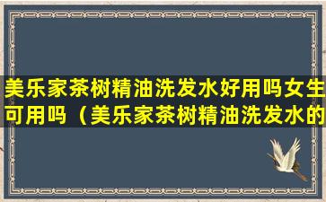 美乐家茶树精油洗发水好用吗女生可用吗（美乐家茶树精油洗发水的功效与作用）