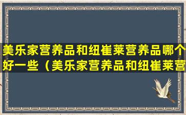 美乐家营养品和纽崔莱营养品哪个好一些（美乐家营养品和纽崔莱营养品哪个好一些呢）