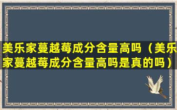 美乐家蔓越莓成分含量高吗（美乐家蔓越莓成分含量高吗是真的吗）