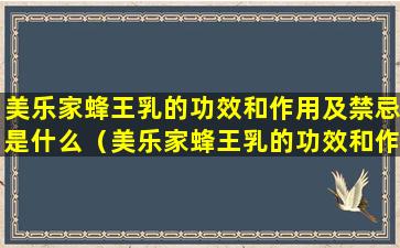 美乐家蜂王乳的功效和作用及禁忌是什么（美乐家蜂王乳的功效和作用及禁忌是什么呢）