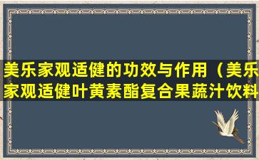 美乐家观适健的功效与作用（美乐家观适健叶黄素酯复合果蔬汁饮料怎么样）