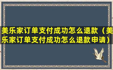 美乐家订单支付成功怎么退款（美乐家订单支付成功怎么退款申请）