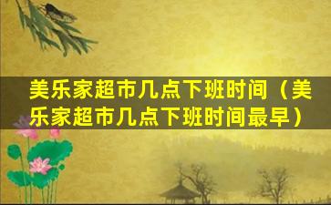 美乐家超市几点下班时间（美乐家超市几点下班时间最早）