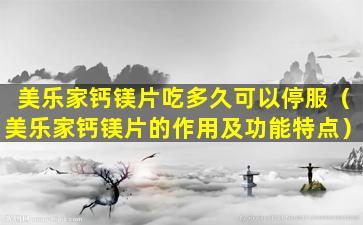 美乐家钙镁片吃多久可以停服（美乐家钙镁片的作用及功能特点）