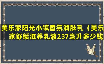 美乐家阳光小镇香氛润肤乳（美乐家舒缓滋养乳液237毫升多少钱）