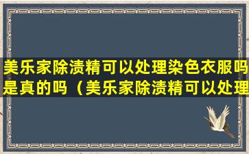 美乐家除渍精可以处理染色衣服吗是真的吗（美乐家除渍精可以处理染色衣服吗是真的吗还是假的）