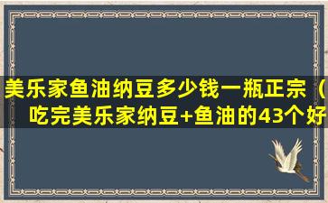 美乐家鱼油纳豆多少钱一瓶正宗（吃完美乐家纳豆+鱼油的43个好转反应）