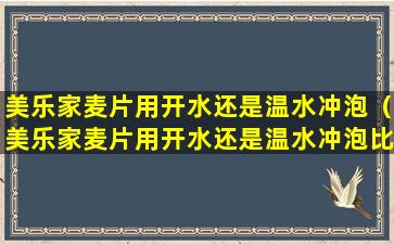 美乐家麦片用开水还是温水冲泡（美乐家麦片用开水还是温水冲泡比较好）