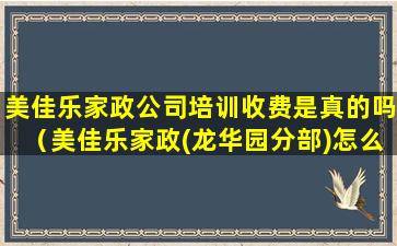 美佳乐家政公司培训收费是真的吗（美佳乐家政(龙华园分部)怎么样）