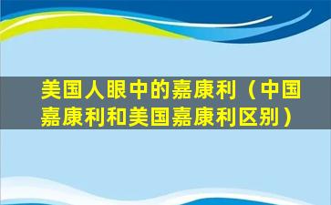 美国人眼中的嘉康利（中国嘉康利和美国嘉康利区别）