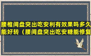 腰椎间盘突出吃安利有效果吗多久能好转（腰间盘突出吃安糖能修复好吗）