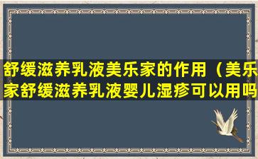 舒缓滋养乳液美乐家的作用（美乐家舒缓滋养乳液婴儿湿疹可以用吗）