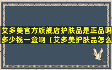 艾多美官方旗舰店护肤品是正品吗多少钱一盒啊（艾多美护肤品怎么样孕妇可用吗）