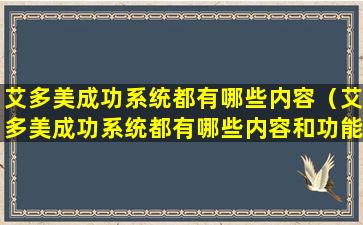 艾多美成功系统都有哪些内容（艾多美成功系统都有哪些内容和功能）