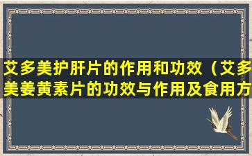 艾多美护肝片的作用和功效（艾多美姜黄素片的功效与作用及食用方法）