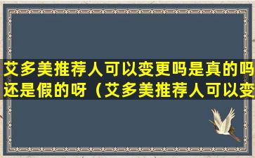 艾多美推荐人可以变更吗是真的吗还是假的呀（艾多美推荐人可以变更吗是真的吗还是假的呀视频）