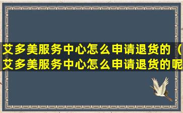 艾多美服务中心怎么申请退货的（艾多美服务中心怎么申请退货的呢）