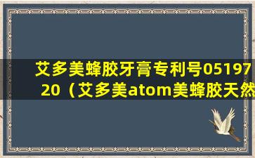 艾多美蜂胶牙膏专利号0519720（艾多美atom美蜂胶天然牙膏）