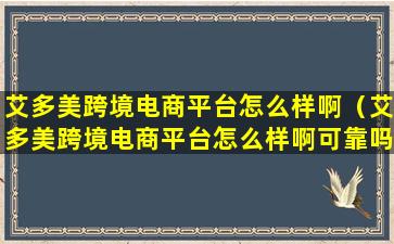 艾多美跨境电商平台怎么样啊（艾多美跨境电商平台怎么样啊可靠吗）