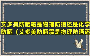 艾多美防晒霜是物理防晒还是化学防晒（艾多美防晒霜是物理防晒还是化学防晒好）