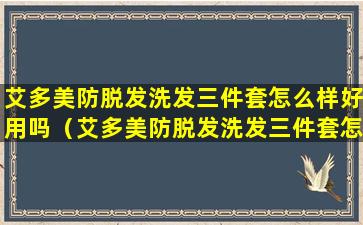 艾多美防脱发洗发三件套怎么样好用吗（艾多美防脱发洗发三件套怎么样好用吗知乎）