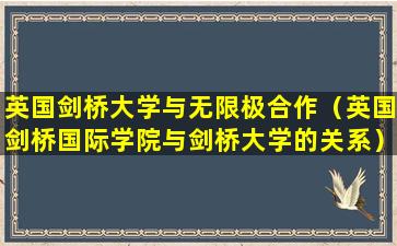 英国剑桥大学与无限极合作（英国剑桥国际学院与剑桥大学的关系）