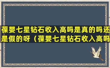 葆婴七星钻石收入高吗是真的吗还是假的呀（葆婴七星钻石收入高吗是真的吗还是假的呀知乎）