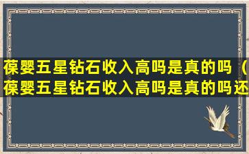 葆婴五星钻石收入高吗是真的吗（葆婴五星钻石收入高吗是真的吗还是假的）