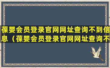 葆婴会员登录官网网址查询不到信息（葆婴会员登录官网网址查询不到信息怎么回事）