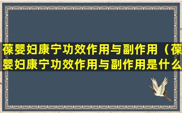 葆婴妇康宁功效作用与副作用（葆婴妇康宁功效作用与副作用是什么）