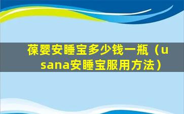 葆婴安睡宝多少钱一瓶（usana安睡宝服用方法）