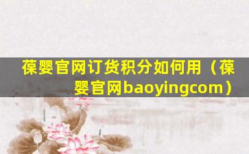 葆婴官网订货积分如何用（葆婴官网baoyingcom）