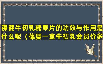 葆婴牛初乳糖果片的功效与作用是什么呢（葆婴一盒牛初乳会员价多少钱）