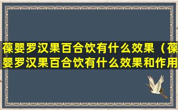 葆婴罗汉果百合饮有什么效果（葆婴罗汉果百合饮有什么效果和作用）