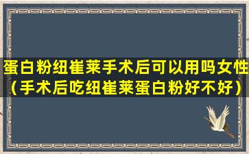 蛋白粉纽崔莱手术后可以用吗女性（手术后吃纽崔莱蛋白粉好不好）