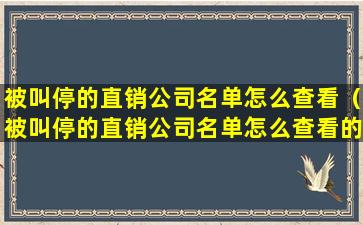 被叫停的直销公司名单怎么查看（被叫停的直销公司名单怎么查看的）