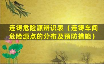 连铸危险源辨识表（连铸车间危险源点的分布及预防措施）