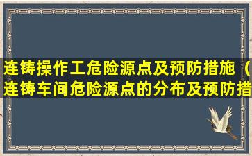 连铸操作工危险源点及预防措施（连铸车间危险源点的分布及预防措施）