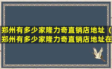 郑州有多少家隆力奇直销店地址（郑州有多少家隆力奇直销店地址在哪里）