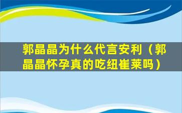 郭晶晶为什么代言安利（郭晶晶怀孕真的吃纽崔莱吗）