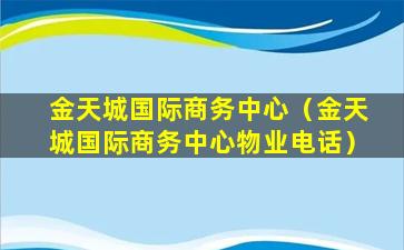 金天城国际商务中心（金天城国际商务中心物业电话）