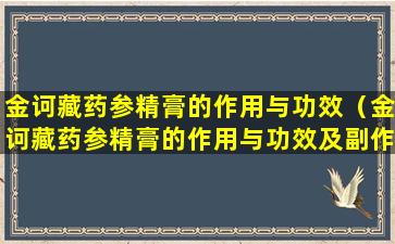 金诃藏药参精膏的作用与功效（金诃藏药参精膏的作用与功效及副作用）