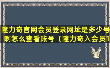 隆力奇官网会员登录网址是多少号啊怎么查看账号（隆力奇入会员1868元是合法的吗）